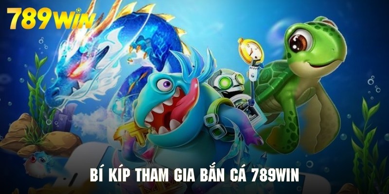 Kinh nghiệm tuyệt vời để tham gia bắn cá hiệu quả tại 789WIN