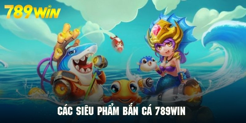 Danh sách trò chơi bắn cá đổi thưởng siêu hấp dẫn ở 789WIN