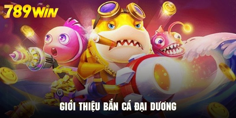 Giới thiệu trò chơi bắn cá đại dương cực cuốn hút tại 789WIN Giới thiệu trò chơi bắn cá đại dương cực cuốn hút tại 789WIN