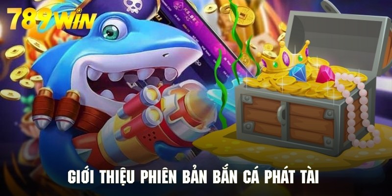 Giới thiệu phiên bản săn cá phát tài và những nét đặc trưng