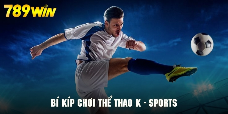 Kinh nghiệm để tham gia kèo hiệu quả tại sảnh thể thao K-Sports 789WIN